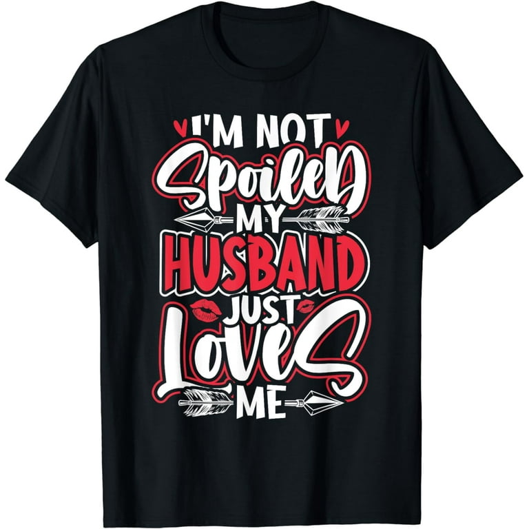 Womens I'm Not Spoiled My Husband Just Loves Me Tshirt Womens I'm Not Spoiled My Husband Just Loves Me Tshirt