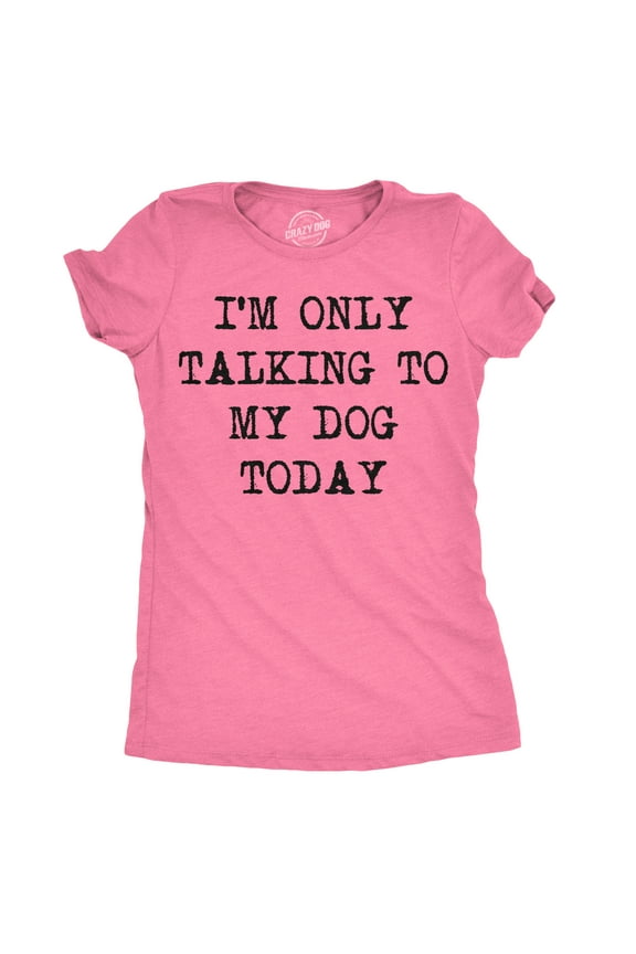 Womens I'm Only Talking to My Dog Today Funny Shirts Dog Lovers Novelty Cool T shirt Womens Graphic Tees