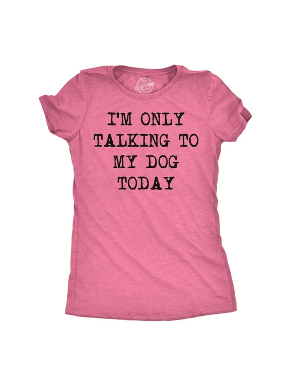 Womens I'm Only Talking to My Dog Today Funny Shirts Dog Lovers Novelty Cool T shirt Womens Graphic Tees