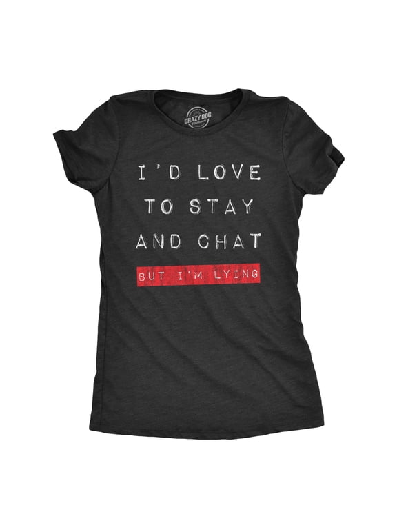 Womens Id Love to Stay and Chat But Im Lying T Shirt Funny Sarcastic Saying Hilarious Quote Womens Graphic Tees