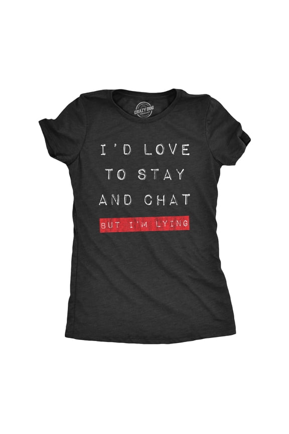 Womens Id Love to Stay and Chat But Im Lying T Shirt Funny Sarcastic Saying Hilarious Quote Womens Graphic Tees