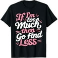 thumbnail image 1 of Womens If I'm too much then go find less T-Shirt, 1 of 4