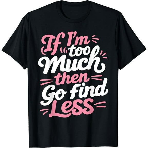 Womens If I'm too much then go find less T-Shirt