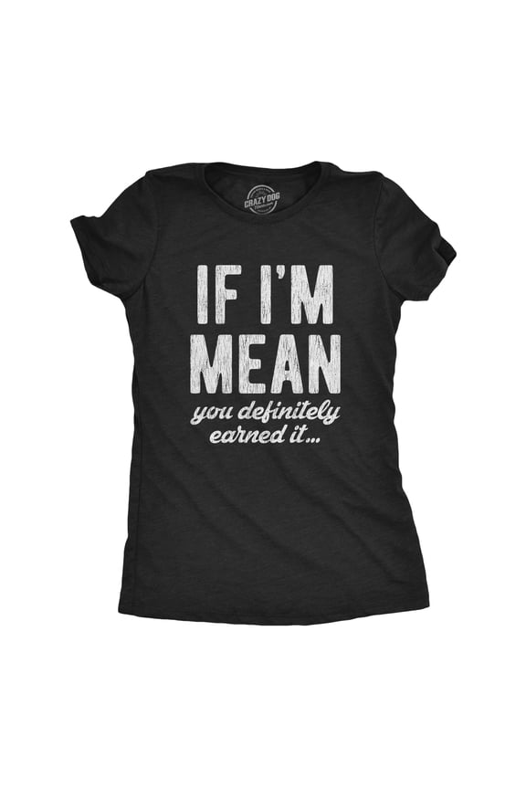 Womens If Im Mean You Definitely Earned It T shirt Funny Sarcastic Rude Novelty Womens Graphic Tees