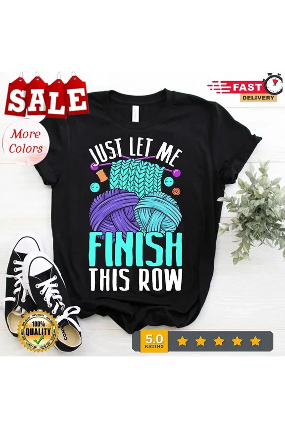 Womens Just Let Me Finish This Row Knitting Shirt Crocheting Tee Unisex S-5XL Hot Trending Shirt, Vintage Birthday Gift