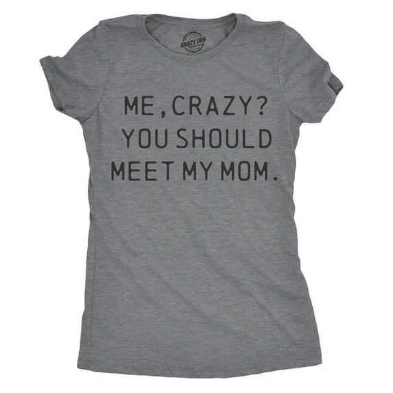 Womens Me, Crazy? You Should Meet My Mom T Shirt Funny Mother's Day Tee for Ladies Womens Graphic Tees