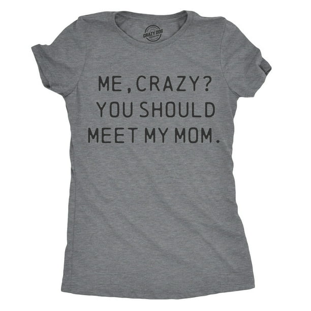 Me Crazy You Should Meet My Mom T-Shirt Me Crazy You Should Meet My Mom T-Shirt