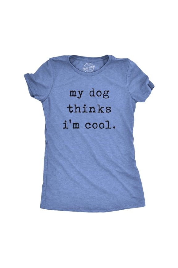 Womens My Dog Thinks Im Cool T shirt Funny Pet Lover Novelty Gift Cute Graphic Womens Graphic Tees