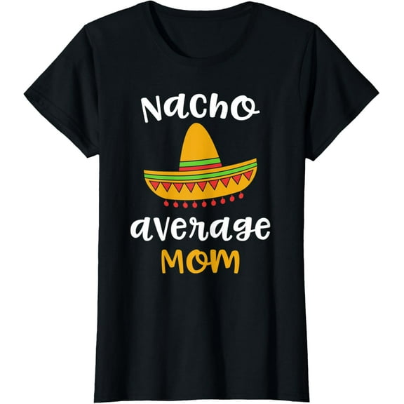 Womens Nacho Average Mom Shirt - Mexican Fiesta Sombrero Family T-Shirt100% cotton