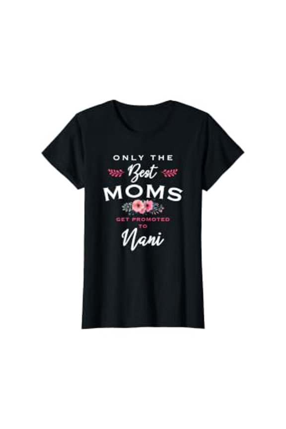 Womens Nani Gift: Only The Best Moms Get Promoted To Flower T-Shirt