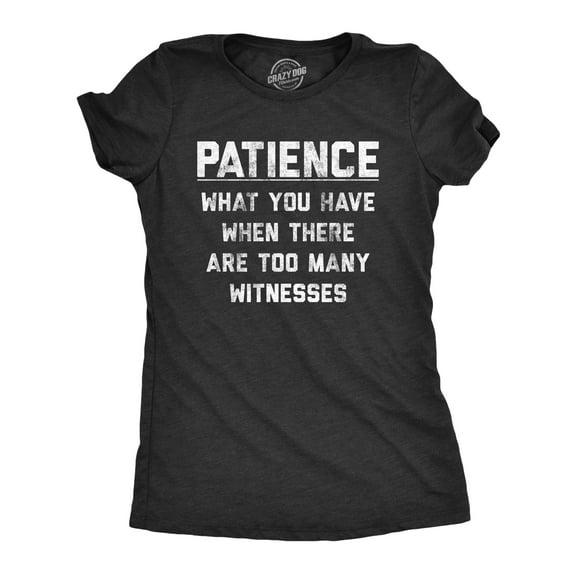 Womens Patience What You Have When There Are Too Many Witnesses T Shirt Funny Sarcastic Graphic Tee Womens Graphic Tees