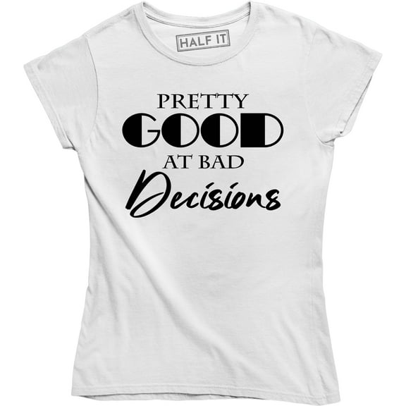 Womens Pretty Good At Bad Decisions Funny Hilarious Novelty T-Shirt