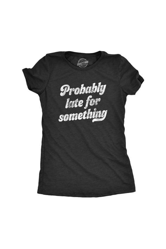 Womens Probably Late for Something T Shirt Funny Busy Lazy Hilarious Graphic Novelty Tee Womens Graphic Tees