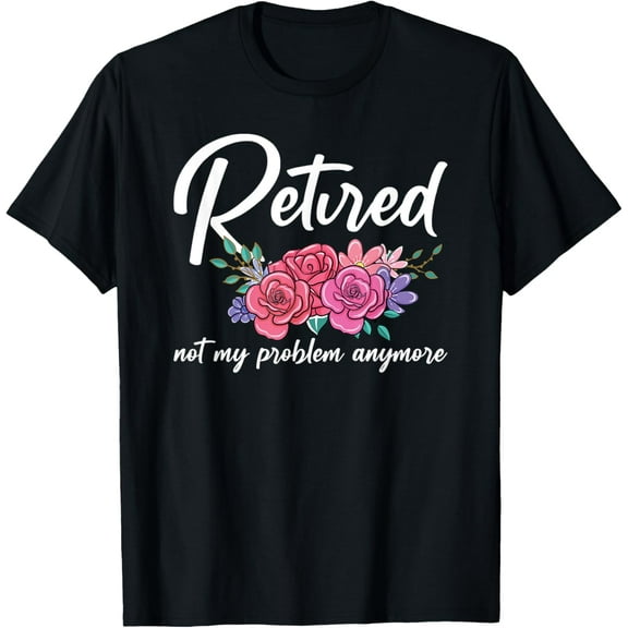 Womens Retired Not My Problem Anymore Retirement Retire T-Shirt