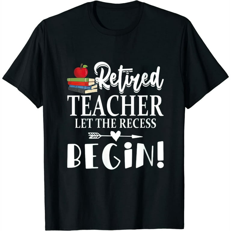 Retired Teacher Let The Recess Begin Funny Retirement Tee Retired Teacher Let The Recess Begin Funny Retirement Tee