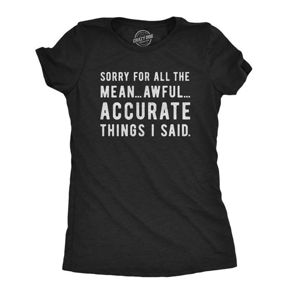 Womens Sorry for All The Mean Awful Accurate Things I Said T Shirt Funny Hilarious Novelty Tee Womens Graphic Tees