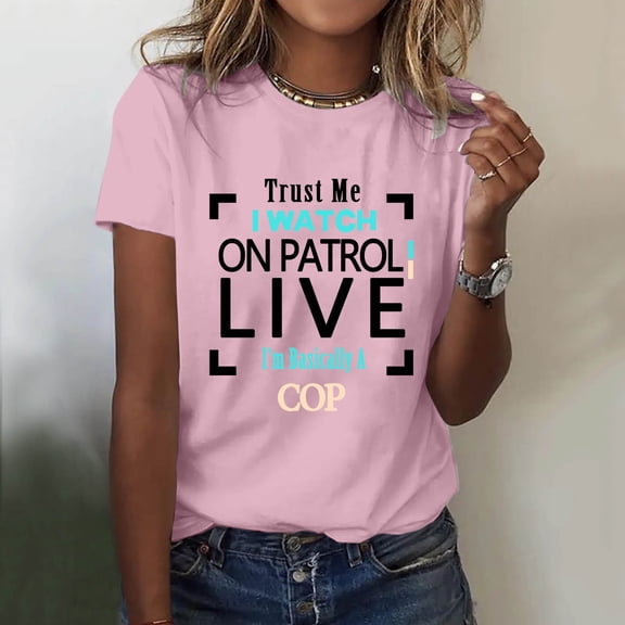 Womens Summer Tops Womens Summer Tops Trust I Watch On Patrol Live Basically Cop T Shirt for Women Casual Graphic Tee XL