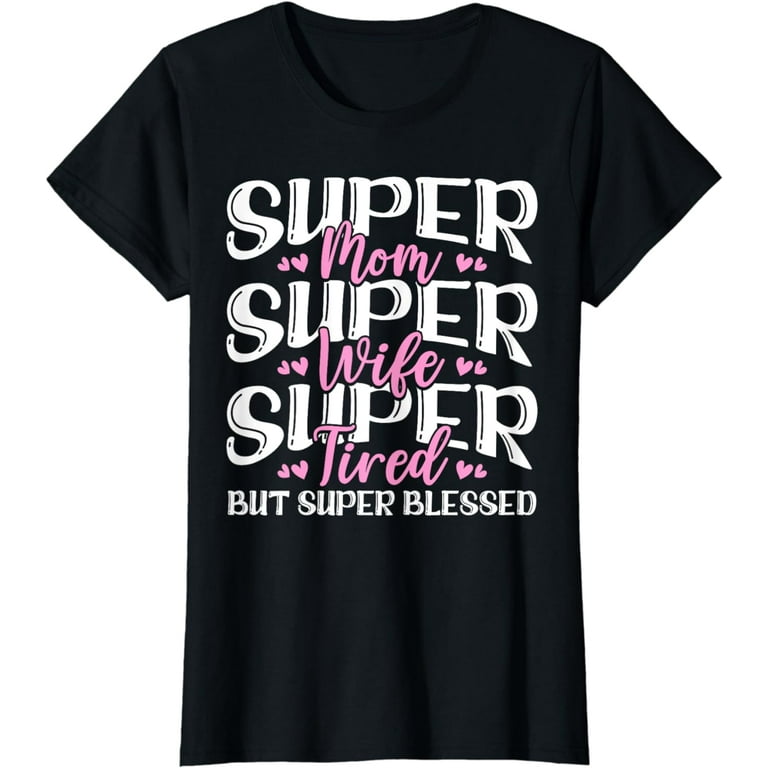 Womens Super Mom Super Wife Super Tired Mom T-Shirt Womens Super Mom Super Wife Super Tired Mom T-Shirt