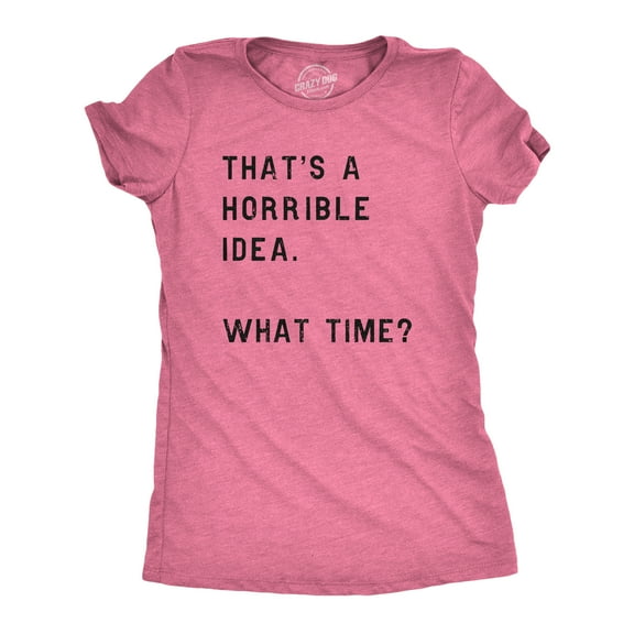 Womens Thats A Horrible Idea What Time T Shirt Funny Sarcastic Cool Humor Top Womens Graphic Tees