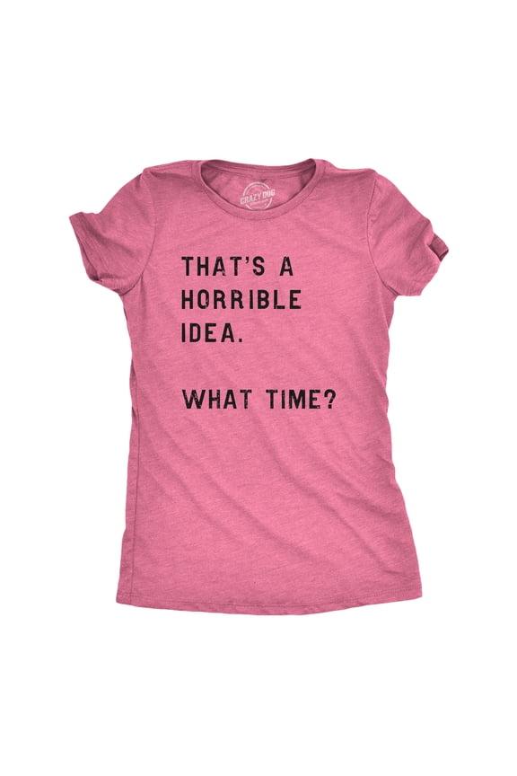 Womens Thats A Horrible Idea What Time T Shirt Funny Sarcastic Cool Humor Top Womens Graphic Tees