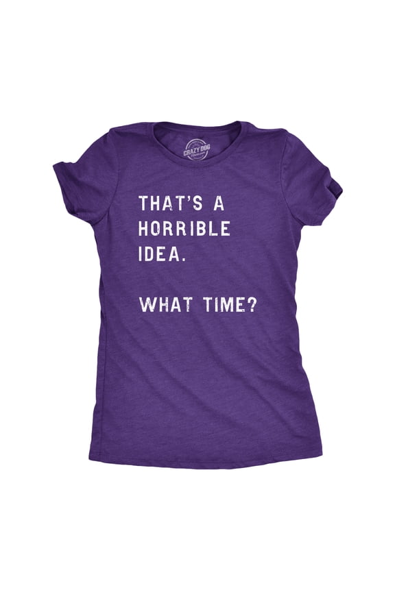 Womens Thats A Horrible Idea What Time T Shirt Funny Sarcastic Cool Humor Top Womens Graphic Tees