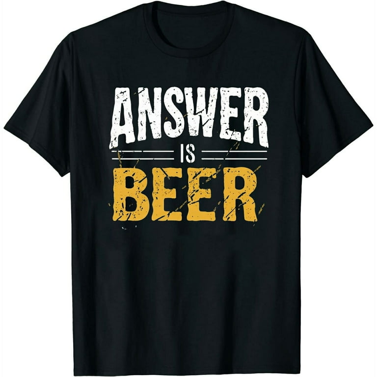 The Answer Is Beer Sorry What Was The Question ,Beer T Shirt The Answer Is Beer Sorry What Was The Question ,Beer T Shirt