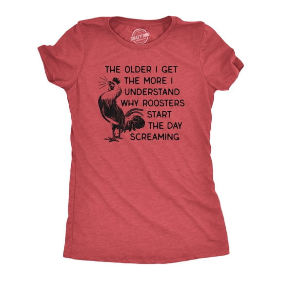 Womens The Older I Get The More I Understand Why Roosters Start The Day Screaming T Shirt Womens Graphic Tees