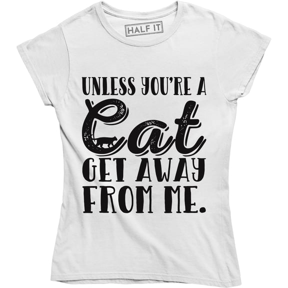 Womens Unless Youre A Cat Get Away from Me Hilarious Gifts for Cat Mom Kitty Tee Shirt
