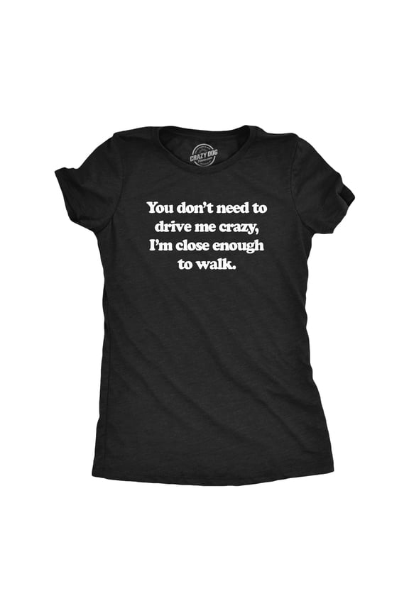 Womens You Dont Need to Drive Me Crazy Im Close Enough to Walk T Shirt Funny Joke Tee for Ladies Womens Graphic Tees