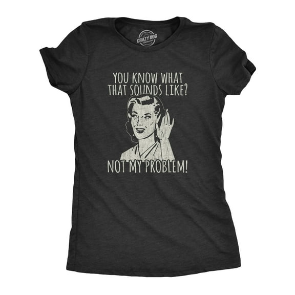 Womens You Know What That Sounds Like? Not My Problem! T Shirt Funny Sarcasm Graphic Tee Womens Graphic Tees
