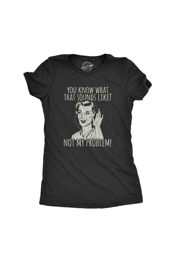Womens You Know What That Sounds Like? Not My Problem! T Shirt Funny Sarcasm Graphic Tee Womens Graphic Tees