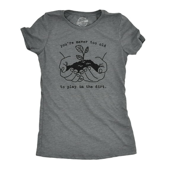 Womens Youre Never Too Old to Play In The Dirt T Shirt Funny Gardening Tee Womens Graphic Tees