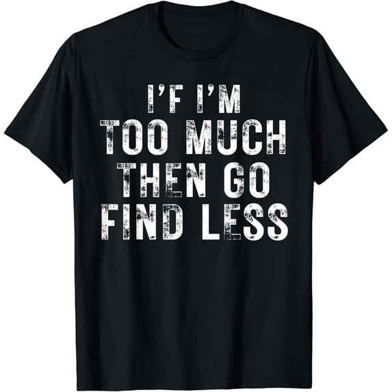 Womens if i'm too much then go find less, funny women saying T-Shirt