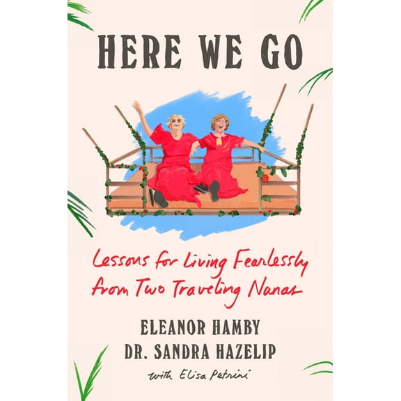 Here We Go: Lessons for Living Fearlessly from Two Traveling Nanas, (Hardcover)