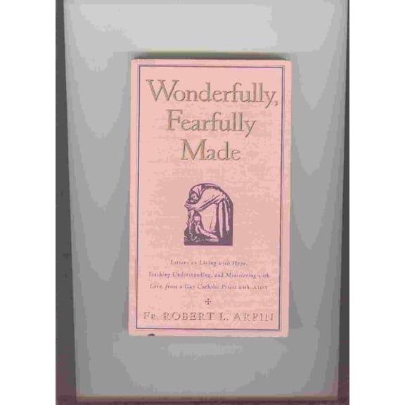Pre-Owned Wonderfully, Fearfully Made : Letters on Living with Hope, Teaching Understanding, and Ministering with Love, from a Gay Catholic Priest with AIDS 9780060600754