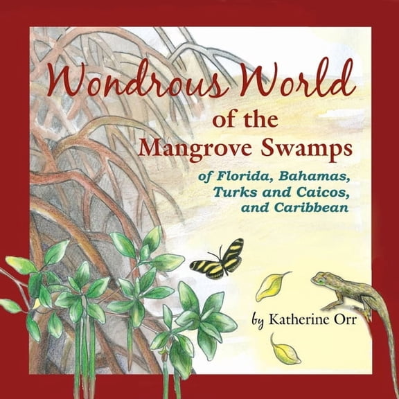 Wondrous World of the Mangrove Swamps: of Florida, Bahamas, Turks and Caicos, and Caribbean, (Paperback)
