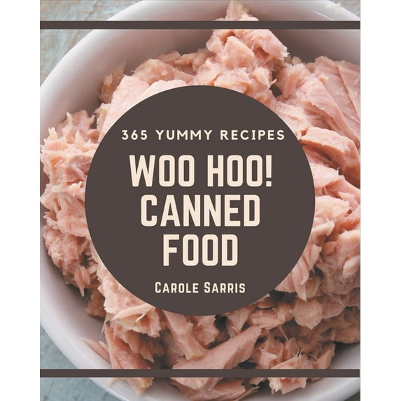 Woo Hoo! 365 Yummy Canned Food Recipes: Save Your Cooking Moments with Yummy Canned Food Cookbook!, (Paperback)