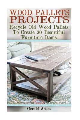 Wood Pallets Projects: Recycle Old Wood Pallets To Create 20 Beautiful Furniture Items: (Household Hacks, DIY Projects,
