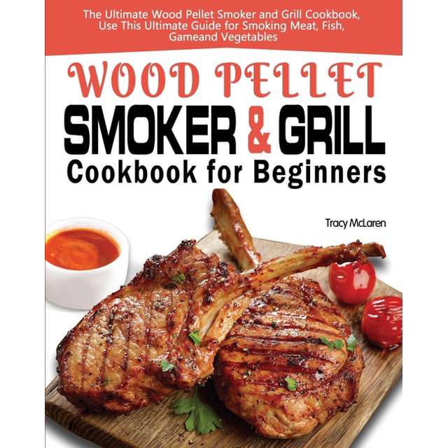 Wood Pellet Smoker and Grill Cookbook for Beginners The Ultimate Wood