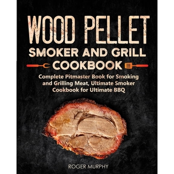 Pre-Owned Wood Pellet Smoker and Grill Cookbook: Complete Pitmaster Book for Smoking and Grilling Meat, (Paperback) by Roger Murphy
