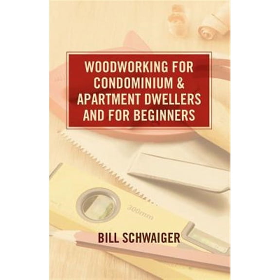 Wood Working for Condominium and Apartment Dwellers and for Beginners (Paperback) by Bill Schwaiger