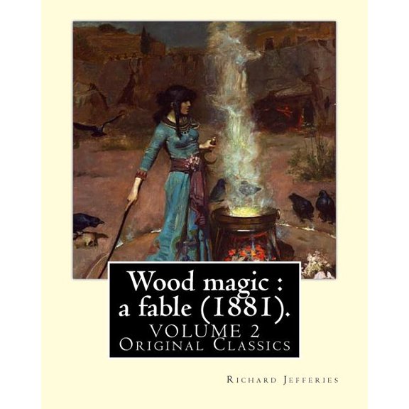 Wood magic : a fable (1881). By: Richard Jefferies, in two volume's (VOLUME 2). Original Classics: John Richard Jefferies (6 November 1848 - 14 August 1887) was an English nature writer, noted for his depiction of English rural life in essays, books of na (Paperback)