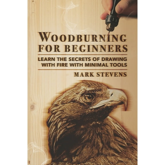 Woodburning for Beginners: Learn the Secrets of Drawing With Fire With Minimal Tools, (Paperback)