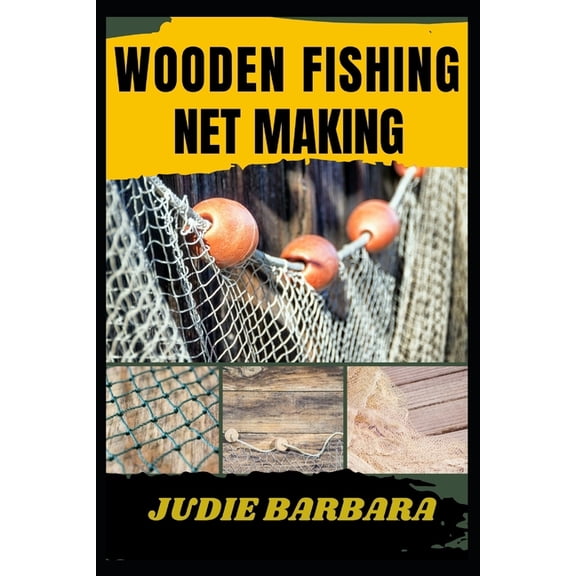 Wooden Fishing Net Making: A Step-by-Step Guide to Crafting Durable, Handcrafted Nets Using Traditional Techniques for B, (Paperback)
