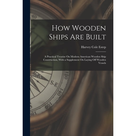 How Wooden Ships Are Built: A Practical Treatise On Modern American Wooden Ship Construction, With a Supplement On Laying Off Wooden Vessels (Paperback)