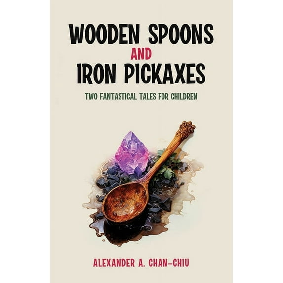 Wooden Spoons and Iron Pickaxes: Two Fantastical Tales for Children, (Paperback)