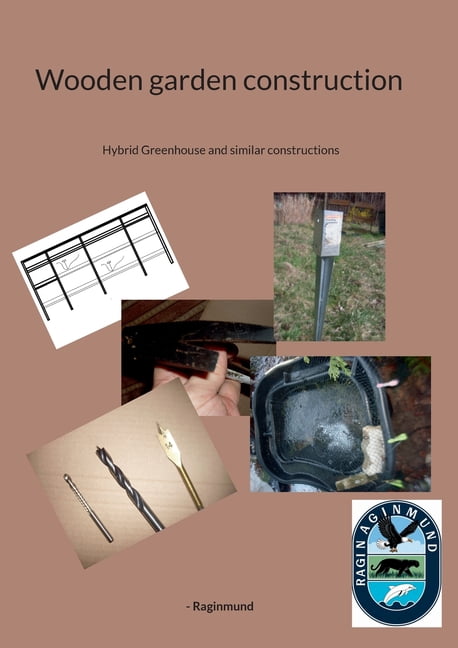 Wooden garden construction: Hybrid Greenhouse and similar constructions, (Paperback)
