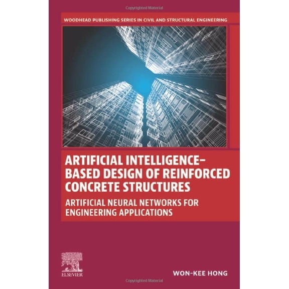 Pre-Owned Artificial Intelligence-Based Design of Reinforced Concrete Structures: Artificial Neural Networks for Engineering Applications (Woodhead Publishing Series in Civil and Structural Engineering) [Paperback] Hong, Won-Kee