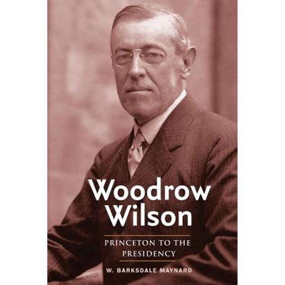 Pre-Owned Woodrow Wilson: Princeton to the Presidency (Paperback 9780300204889) by Professor W Barksdale Maynard
