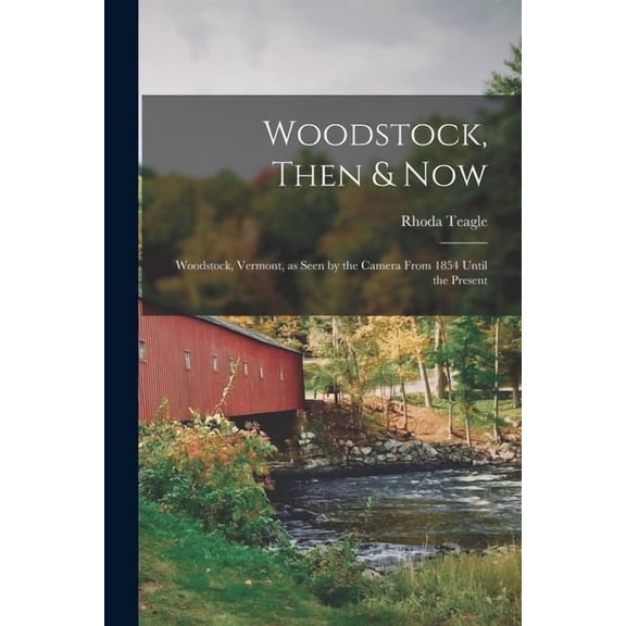 Woodstock, Then &amp;amp; Now; Woodstock, Vermont, as Seen by the Camera From 1854 Until the Present, (Paperback)